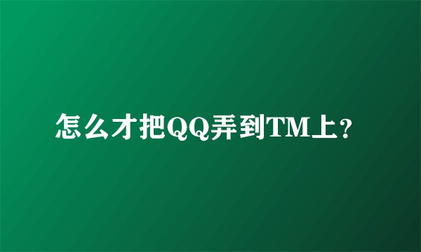 怎么才把QQ弄到TM上？
