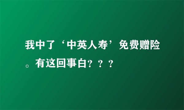 我中了‘中英人寿’免费赠险。有这回事白？？？