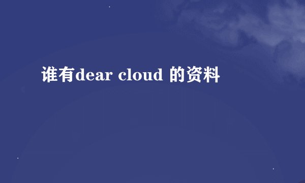 谁有dear cloud 的资料