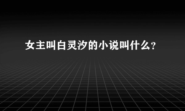 女主叫白灵汐的小说叫什么？