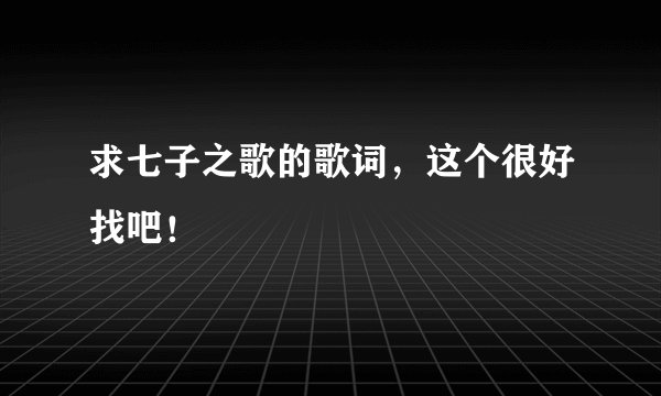 求七子之歌的歌词，这个很好找吧！