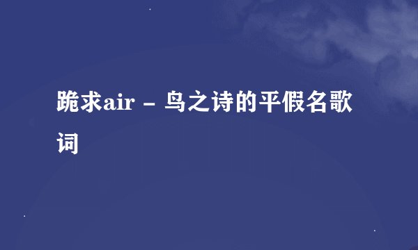 跪求air - 鸟之诗的平假名歌词