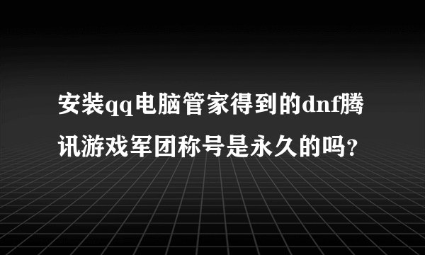安装qq电脑管家得到的dnf腾讯游戏军团称号是永久的吗？
