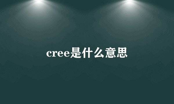 cree是什么意思