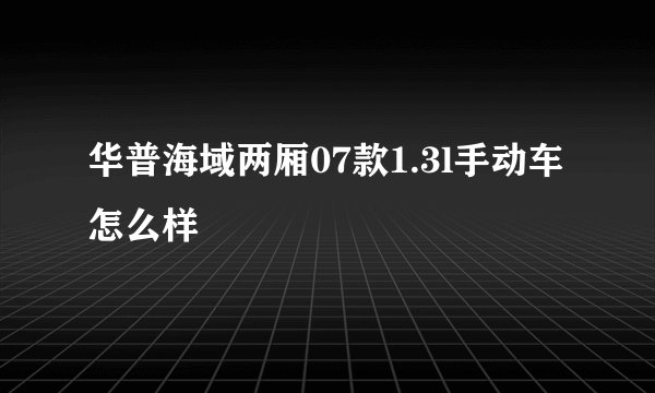 华普海域两厢07款1.3l手动车怎么样