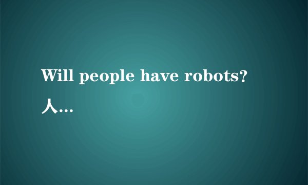 Will people have robots？人们将拥有机器人吗