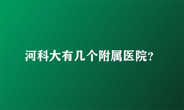 河科大有几个附属医院？