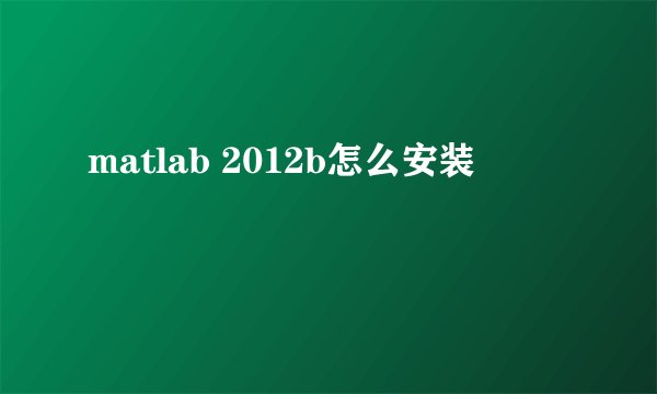 matlab 2012b怎么安装