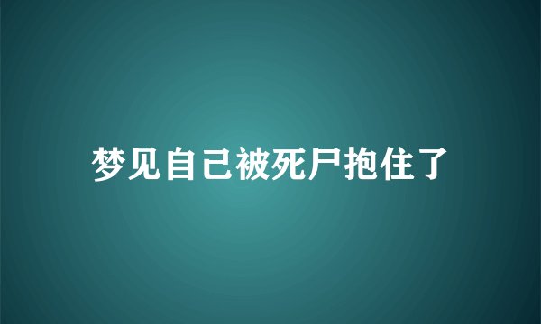 梦见自己被死尸抱住了