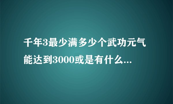 千年3最少满多少个武功元气能达到3000或是有什么方法能涨元气的。