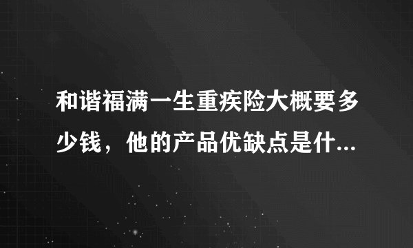 和谐福满一生重疾险大概要多少钱，他的产品优缺点是什么？适合购买吗？