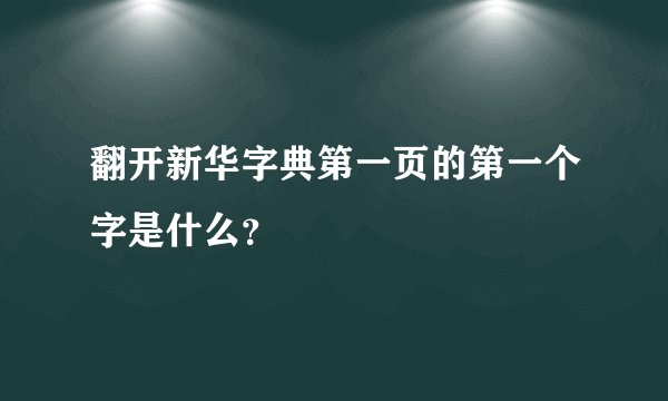 翻开新华字典第一页的第一个字是什么？