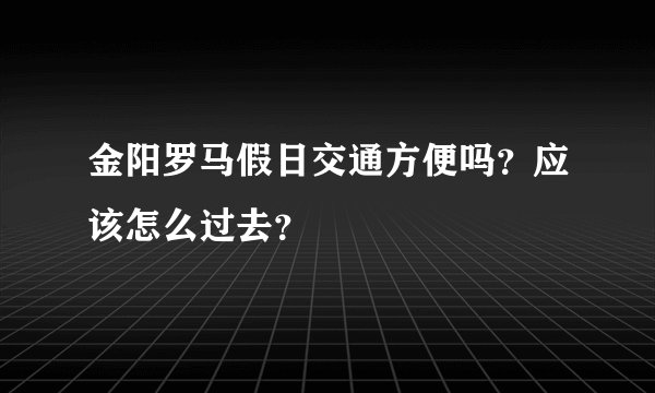 金阳罗马假日交通方便吗？应该怎么过去？
