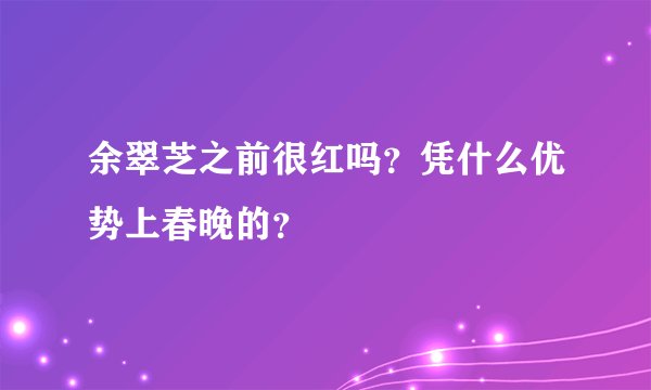余翠芝之前很红吗？凭什么优势上春晚的？