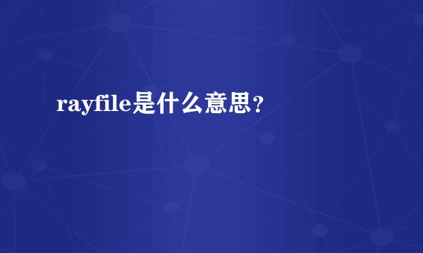 rayfile是什么意思？
