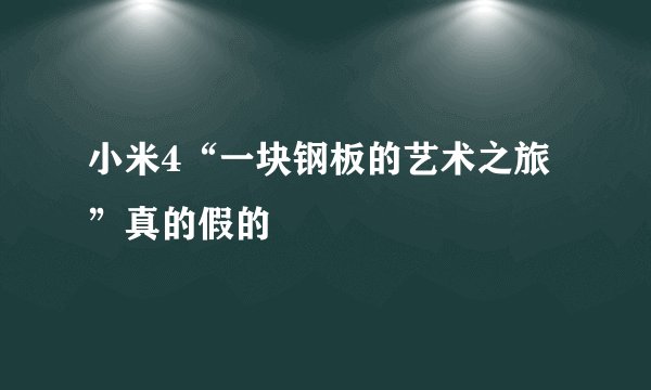 小米4“一块钢板的艺术之旅”真的假的
