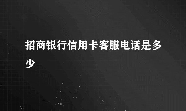 招商银行信用卡客服电话是多少
