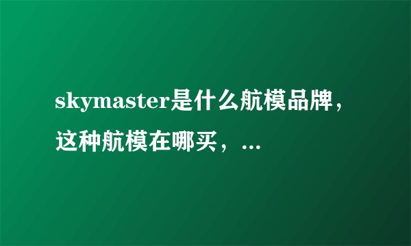 skymaster是什么航模品牌，这种航模在哪买，还有哪些航模品牌?