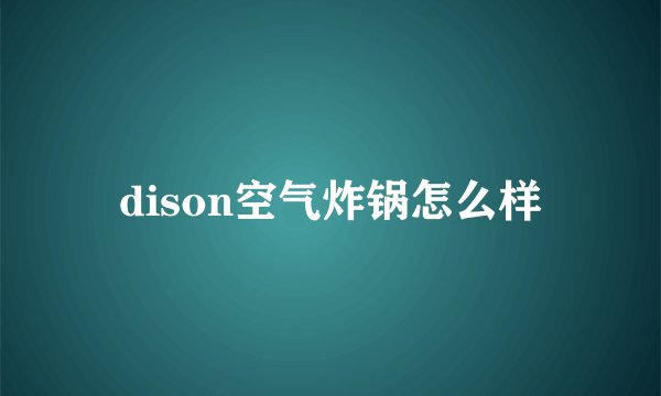 dison空气炸锅怎么样