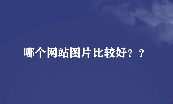 哪个网站图片比较好？？