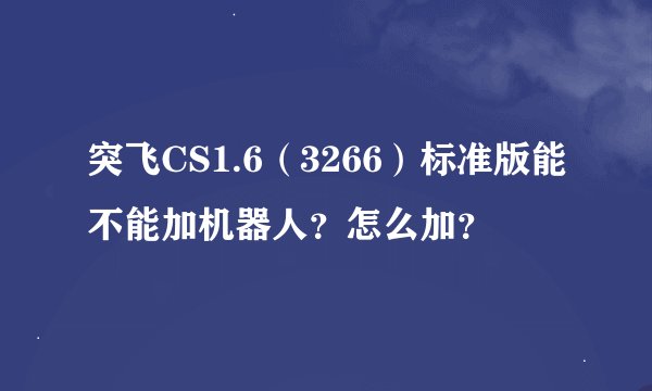 突飞CS1.6（3266）标准版能不能加机器人？怎么加？