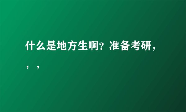 什么是地方生啊？准备考研，，，