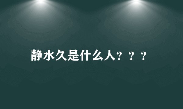 静水久是什么人？？？