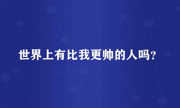 世界上有比我更帅的人吗？