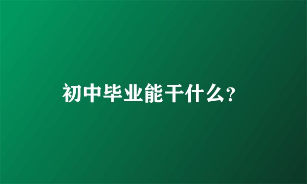 初中毕业能干什么？