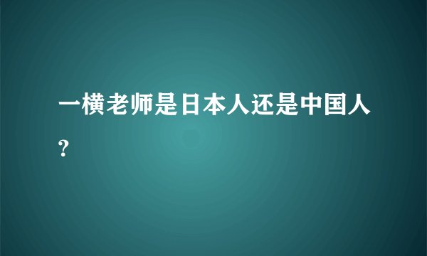 一横老师是日本人还是中国人？