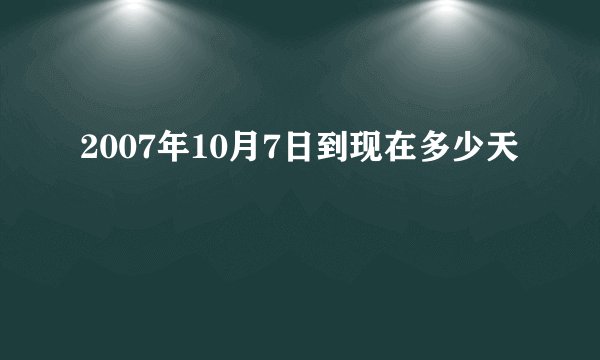 2007年10月7日到现在多少天