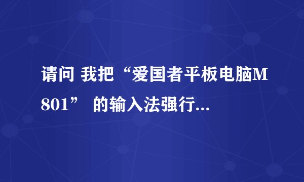 请问 我把“爱国者平板电脑M801” 的输入法强行关闭了，怎么重新启用啊？现在只能输入英文，郁闷呀