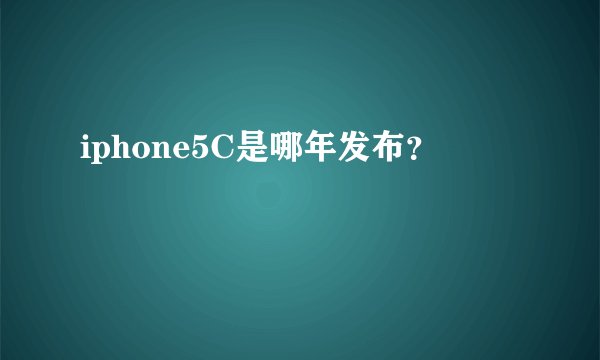 iphone5C是哪年发布？