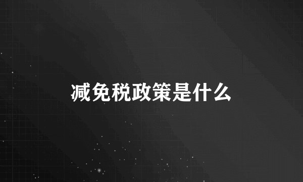 减免税政策是什么