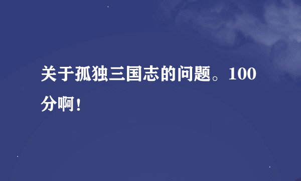 关于孤独三国志的问题。100分啊！