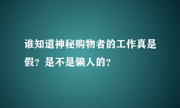谁知道神秘购物者的工作真是假？是不是骗人的？