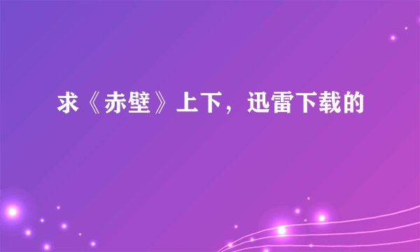 求《赤壁》上下，迅雷下载的