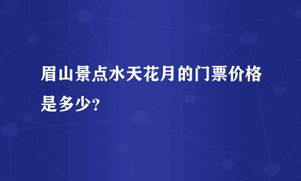 眉山景点水天花月的门票价格是多少？