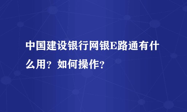 中国建设银行网银E路通有什么用？如何操作？