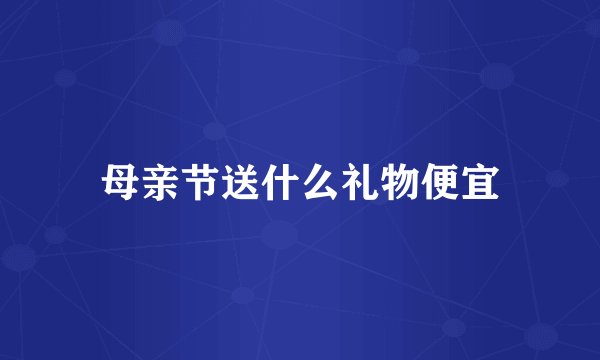 母亲节送什么礼物便宜