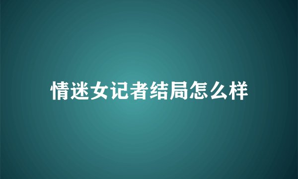 情迷女记者结局怎么样