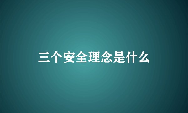 三个安全理念是什么