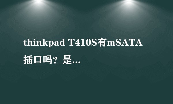 thinkpad T410S有mSATA插口吗？是SATA2.0还是3.0？支持mSATA接口的SSD吗？