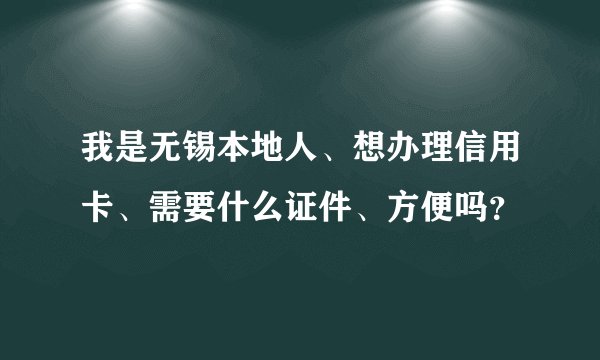 我是无锡本地人、想办理信用卡、需要什么证件、方便吗？
