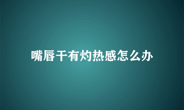 嘴唇干有灼热感怎么办