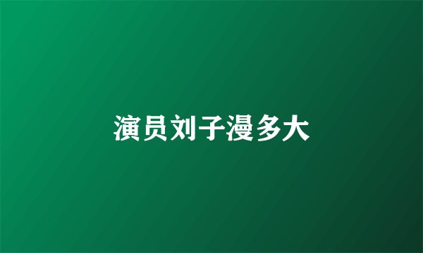 演员刘子漫多大