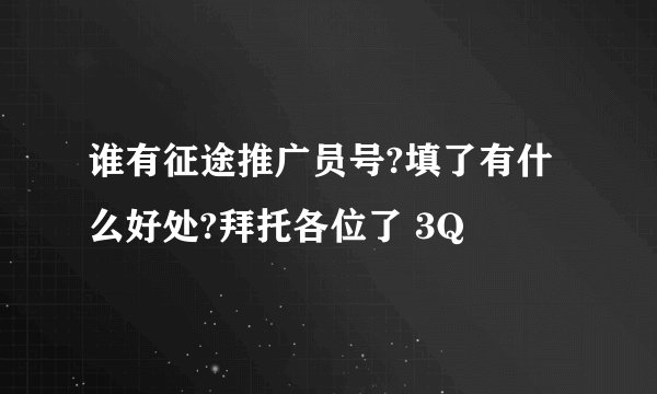 谁有征途推广员号?填了有什么好处?拜托各位了 3Q