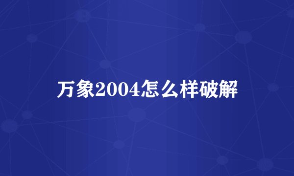 万象2004怎么样破解
