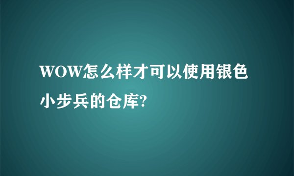 WOW怎么样才可以使用银色小步兵的仓库?