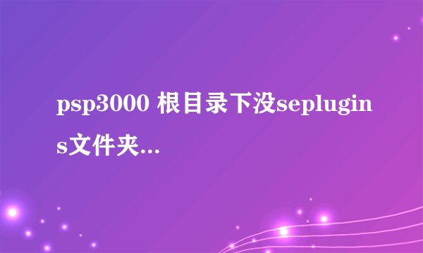 psp3000 根目录下没seplugins文件夹，，现在想搞个magicsave插件进去。。。求